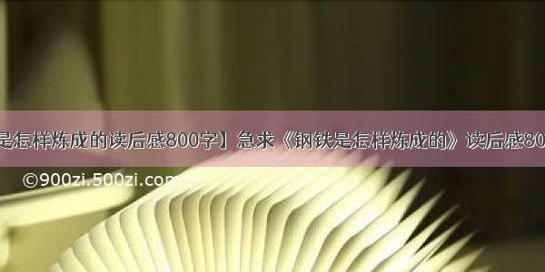 【钢铁是怎样炼成的读后感800字】急求《钢铁是怎样炼成的》读后感800字以上!