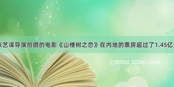 单选题张艺谋导演拍摄的电影《山楂树之恋》在内地的票房超过了1.45亿元人民币