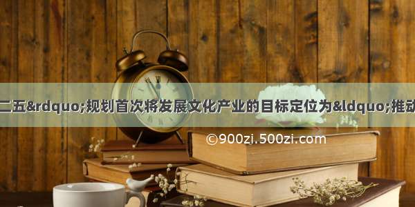 单选题国家“十二五”规划首次将发展文化产业的目标定位为“推动文化产业成为我国经济