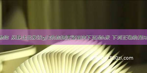 质量为m的物体 从静止出发以g/2的加速度竖直向下运动h米 下列正确的是A.物体的重力