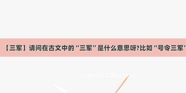 【三军】请问在古文中的“三军”是什么意思呀?比如“号令三军”