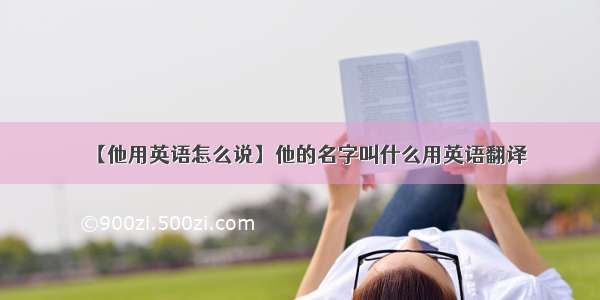 【他用英语怎么说】他的名字叫什么用英语翻译