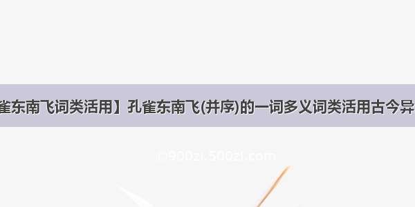 【孔雀东南飞词类活用】孔雀东南飞(并序)的一词多义词类活用古今异义翻译