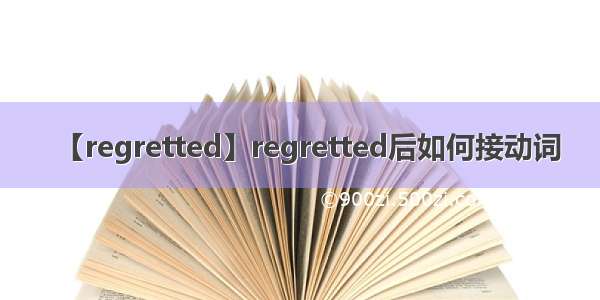 【regretted】regretted后如何接动词