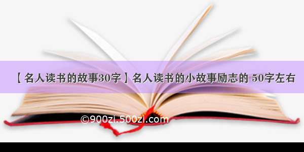 【名人读书的故事30字】名人读书的小故事励志的 50字左右