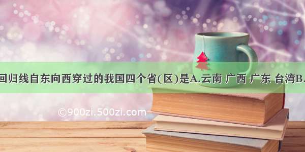 单选题北回归线自东向西穿过的我国四个省(区)是A.云南 广西 广东 台湾B.台湾 广东