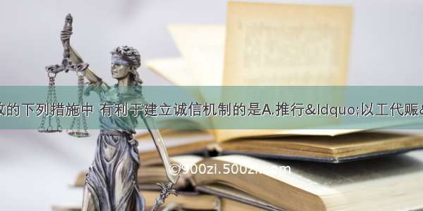 单选题罗斯福新政的下列措施中 有利于建立诚信机制的是A.推行&ldquo;以工代赈&rdquo; 增加就业