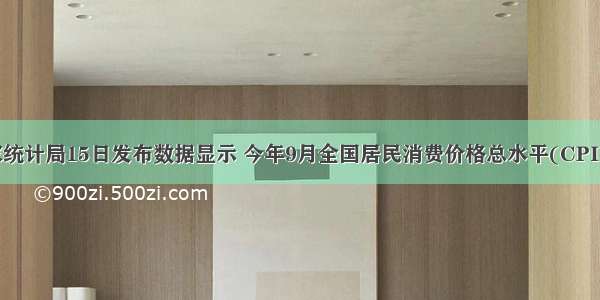 单选题国家统计局15日发布数据显示 今年9月全国居民消费价格总水平(CPI)同比上涨1