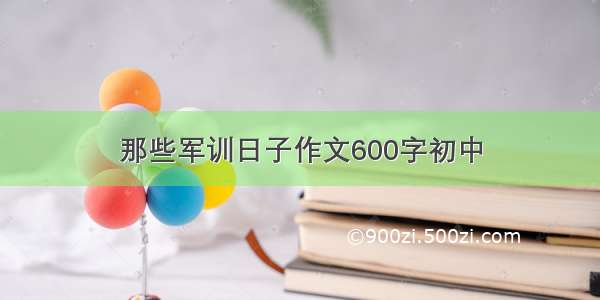 那些军训日子作文600字初中