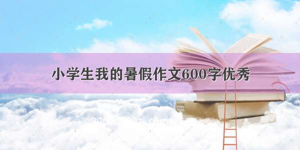 小学生我的暑假作文600字优秀