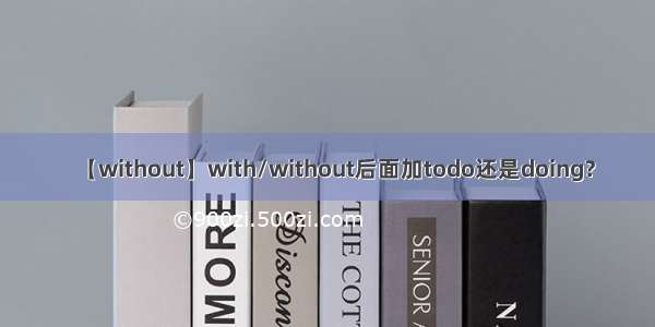 【without】with/without后面加todo还是doing?