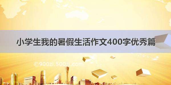 小学生我的暑假生活作文400字优秀篇