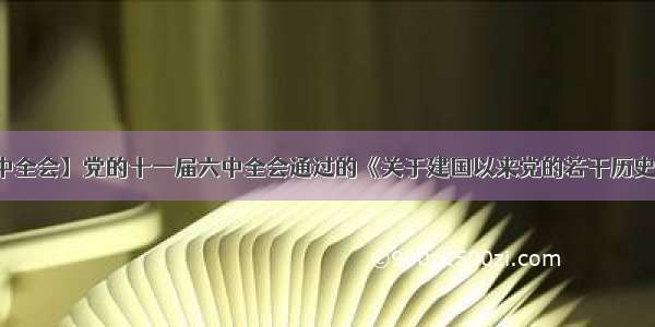 【十一届六中全会】党的十一届六中全会通过的《关于建国以来党的若干历史问题的决议...