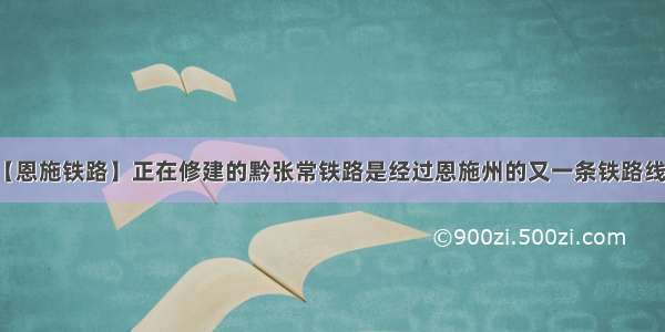 【恩施铁路】正在修建的黔张常铁路是经过恩施州的又一条铁路线...