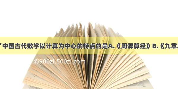 单选题奠定了中国古代数学以计算为中心的特点的是A.《周髀算经》B.《九章算术》C.《内