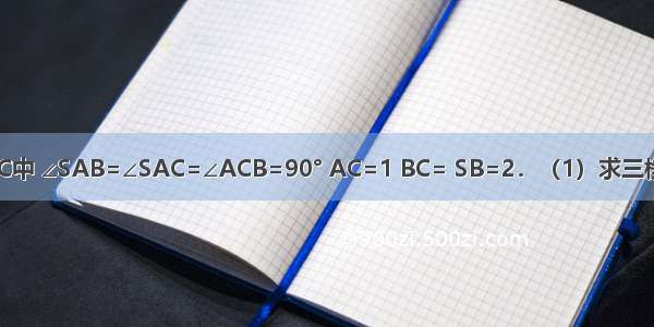 在三棱锥S-ABC中 ∠SAB=∠SAC=∠ACB=90° AC=1 BC= SB=2．（1）求三棱锥S-ABC的体