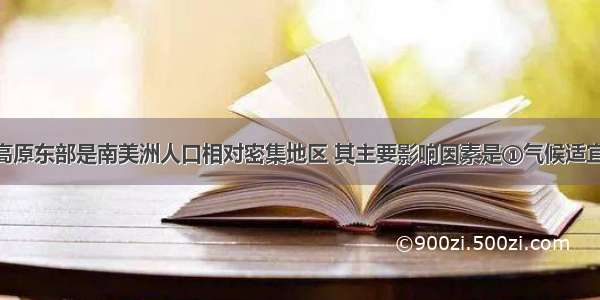 单选题巴西高原东部是南美洲人口相对密集地区 其主要影响因素是①气候适宜 &n