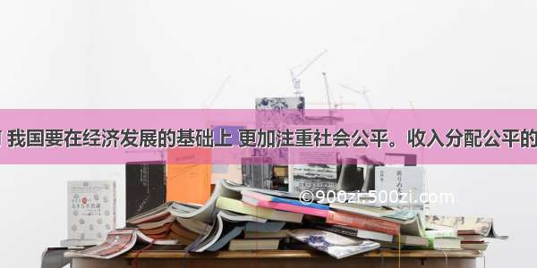 单选题当前 我国要在经济发展的基础上 更加注重社会公平。收入分配公平的主要表现为