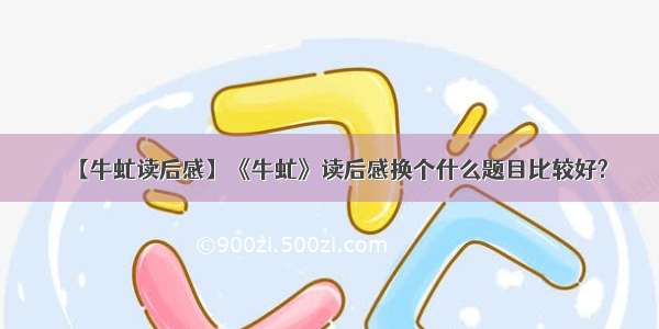 【牛虻读后感】《牛虻》读后感换个什么题目比较好?