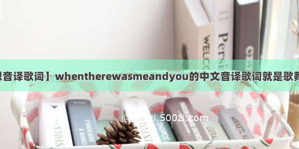 【回想音译歌词】whentherewasmeandyou的中文音译歌词就是歌舞青春...