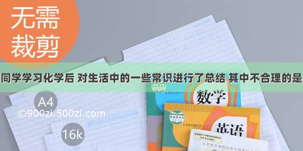 单选题小明同学学习化学后 对生活中的一些常识进行了总结 其中不合理的是A.将实心煤