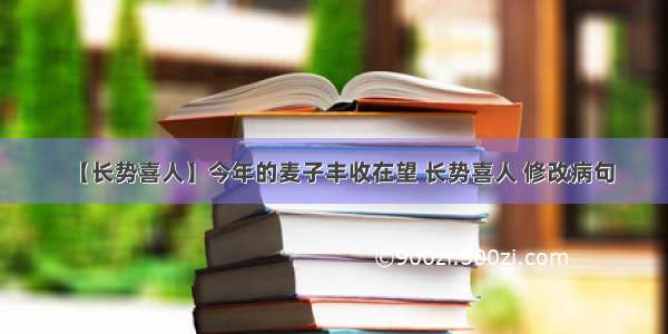 【长势喜人】今年的麦子丰收在望 长势喜人 修改病句