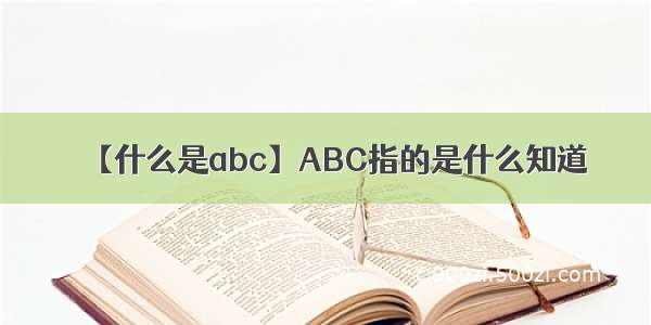 【什么是abc】ABC指的是什么知道