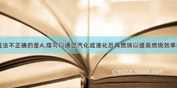 单选题下列说法不正确的是A.煤可以通过汽化或液化后再燃烧以提高燃烧效率B.电池工作时