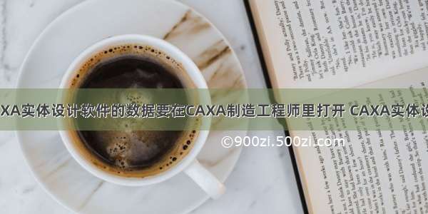 如CAXA实体设计软件的数据要在CAXA制造工程师里打开 CAXA实体设计最