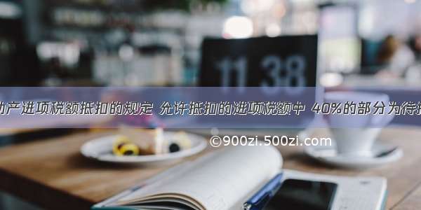 根据不动产进项税额抵扣的规定 允许抵扣的进项税额中 40%的部分为待抵扣进项