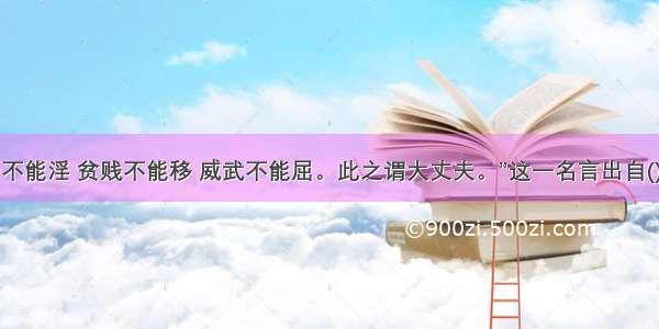 “富贵不能淫 贫贱不能移 威武不能屈。此之谓大丈夫。”这一名言出自()之口。