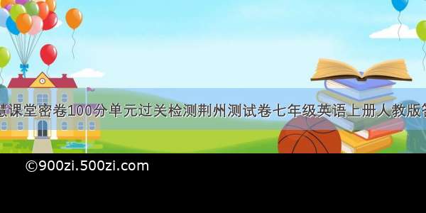 智慧课堂密卷100分单元过关检测荆州测试卷七年级英语上册人教版答案