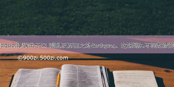 单选题古人说：“谬误出于口 则乱及万里之外”。这说明A.不同性质的意识具有不同的反