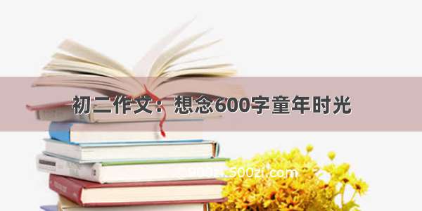 初二作文：想念600字童年时光