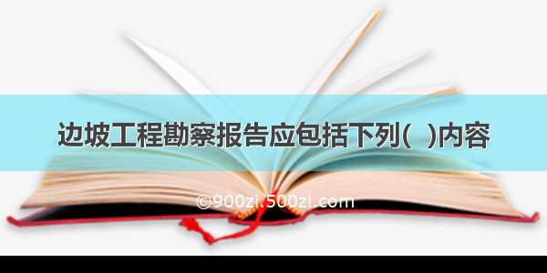 边坡工程勘察报告应包括下列(  )内容