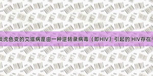 单选题人们谈虎色变的艾滋病是由一种逆转录病毒（即HIV）引起的 HIV存在于患者或携带