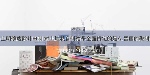 单选题从法律上明确废除井田制 对土地私有制给予全面肯定的是A.晋国的税制改革B.齐国“