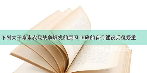 下列关于秦末农民战争爆发的原因 正确的有①徭役兵役繁重        