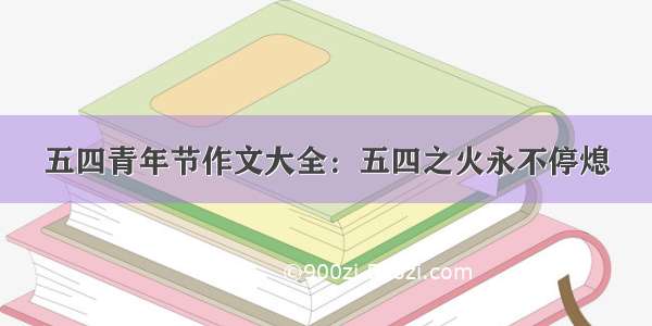 五四青年节作文大全：五四之火永不停熄