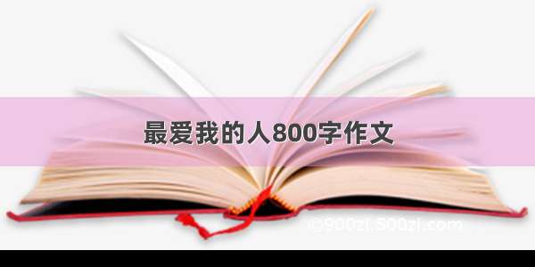 最爱我的人800字作文