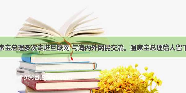 单选题温家宝总理多次走进互联网 与海内外网民交流。温家宝总理给人留下的印象是