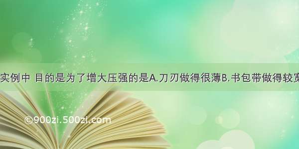 单选题下列实例中 目的是为了增大压强的是A.刀刃做得很薄B.书包带做得较宽C.坦克装有