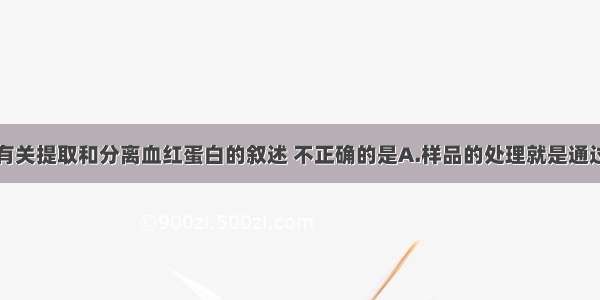 单选题下列有关提取和分离血红蛋白的叙述 不正确的是A.样品的处理就是通过一系列操作