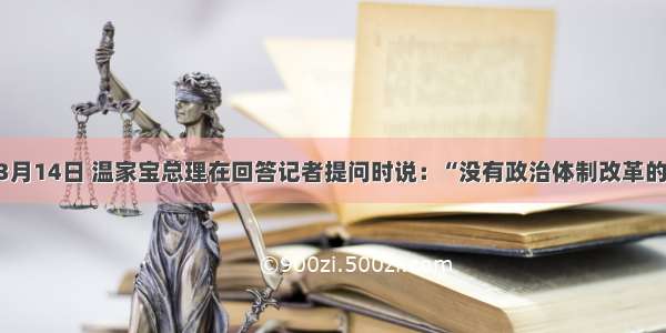 单选题3月14日 温家宝总理在回答记者提问时说：“没有政治体制改革的成功 文