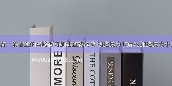 一辆汽车沿着一条笔直的马路做匀加速直线运动 初速度为15m/s 加速度大小为2m/s2 则