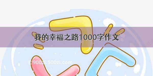 我的幸福之路1000字作文