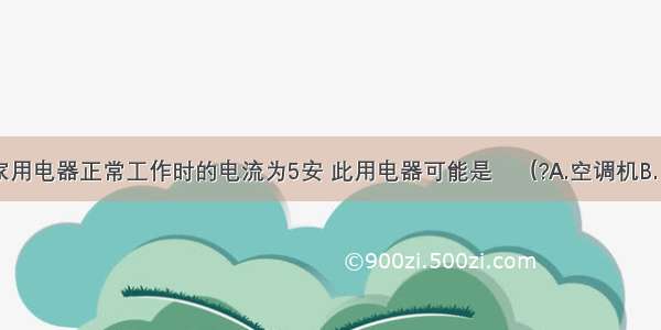 单选题某家用电器正常工作时的电流为5安 此用电器可能是　（?A.空调机B.日光灯C.电