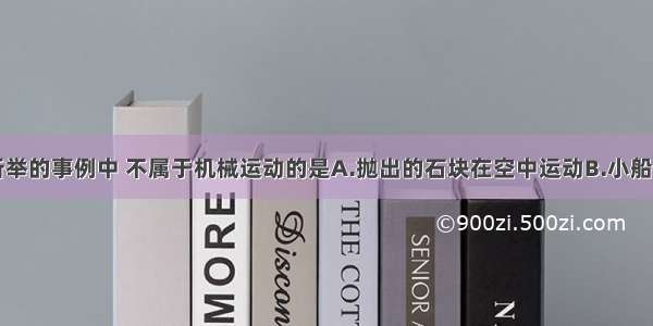 单选题下列所举的事例中 不属于机械运动的是A.抛出的石块在空中运动B.小船在水面上滑行