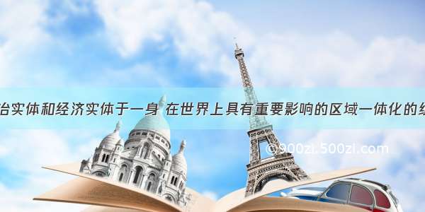 单选题集政治实体和经济实体于一身 在世界上具有重要影响的区域一体化的组织是A.欧洲