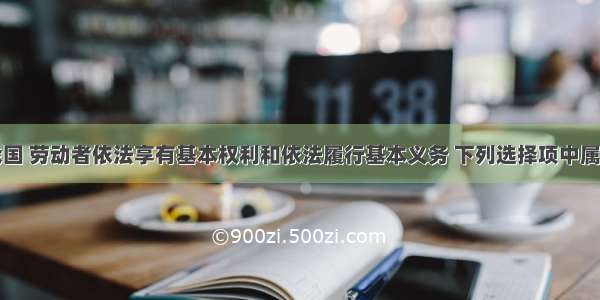 单选题在我国 劳动者依法享有基本权利和依法履行基本义务 下列选择项中属于劳动者的